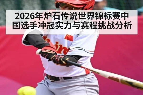 2026年炉石传说世界锦标赛中国选手冲冠实力与赛程挑战分析